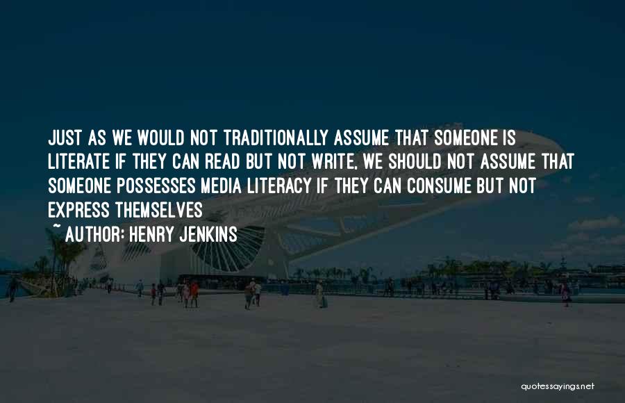 Henry Jenkins Quotes: Just As We Would Not Traditionally Assume That Someone Is Literate If They Can Read But Not Write, We Should