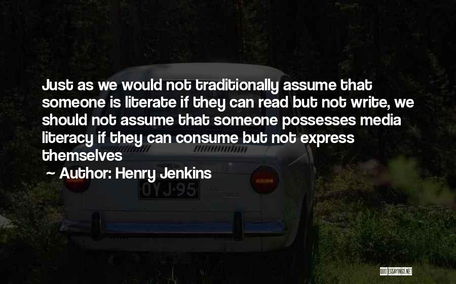 Henry Jenkins Quotes: Just As We Would Not Traditionally Assume That Someone Is Literate If They Can Read But Not Write, We Should