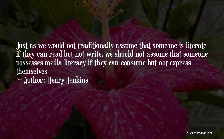 Henry Jenkins Quotes: Just As We Would Not Traditionally Assume That Someone Is Literate If They Can Read But Not Write, We Should