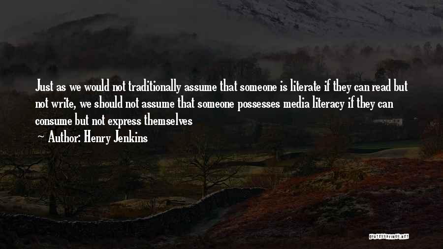 Henry Jenkins Quotes: Just As We Would Not Traditionally Assume That Someone Is Literate If They Can Read But Not Write, We Should