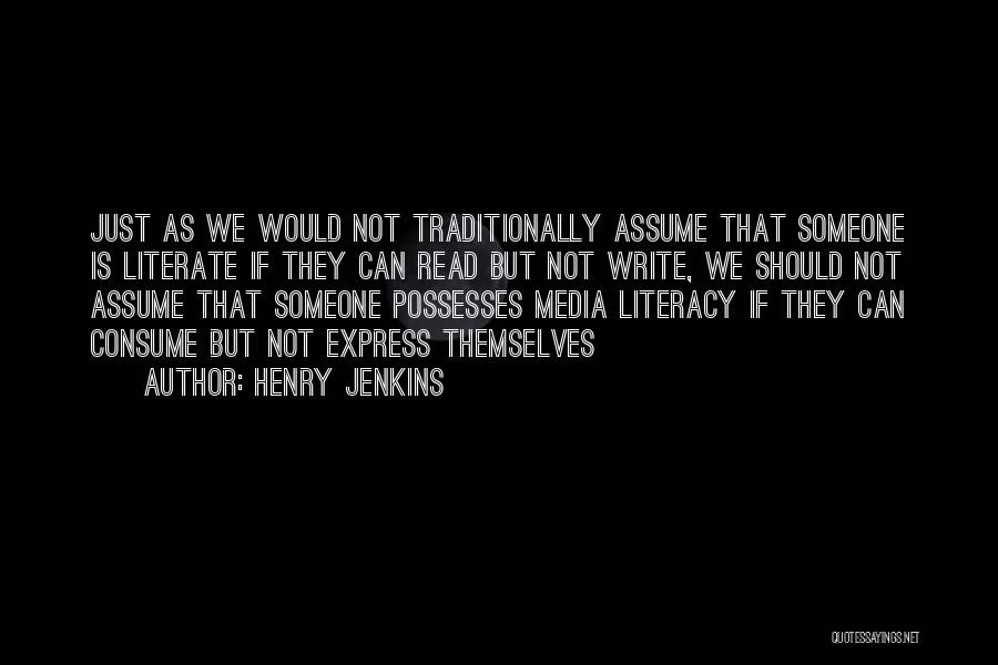 Henry Jenkins Quotes: Just As We Would Not Traditionally Assume That Someone Is Literate If They Can Read But Not Write, We Should