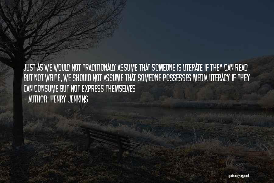 Henry Jenkins Quotes: Just As We Would Not Traditionally Assume That Someone Is Literate If They Can Read But Not Write, We Should