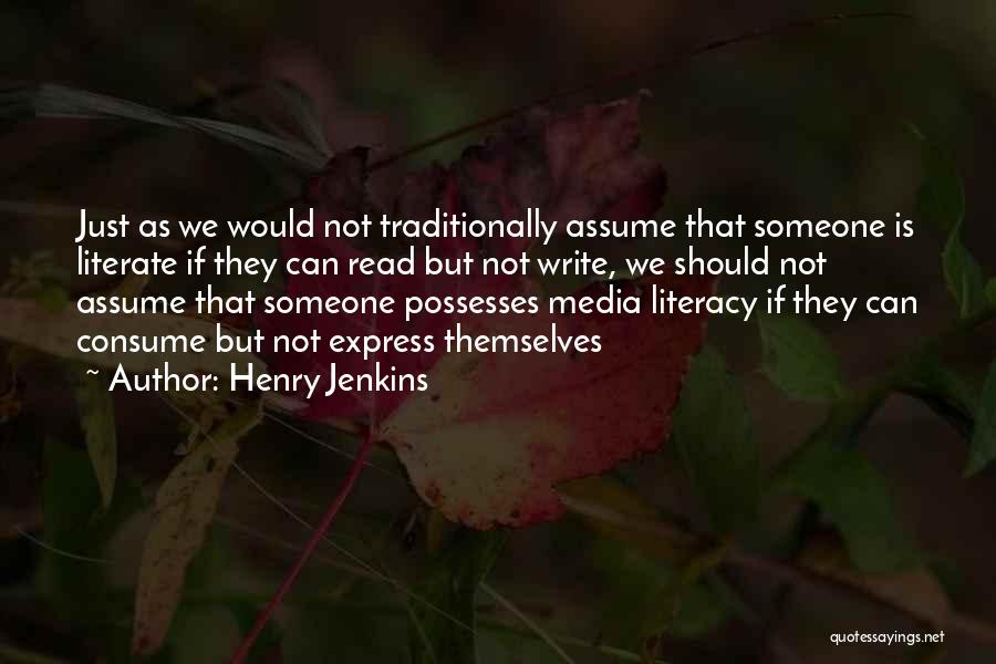 Henry Jenkins Quotes: Just As We Would Not Traditionally Assume That Someone Is Literate If They Can Read But Not Write, We Should