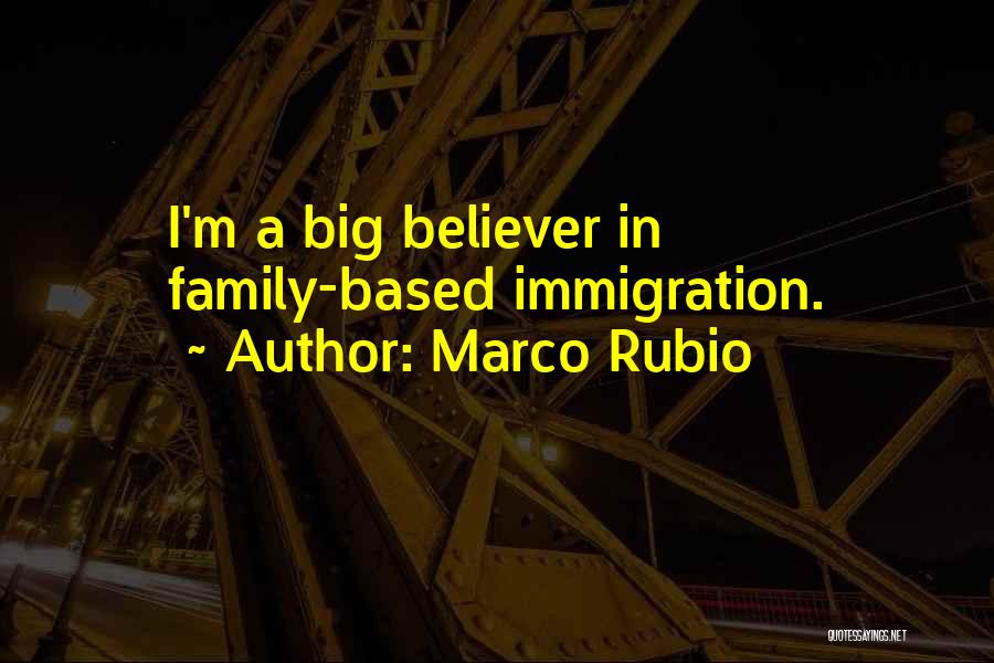 Marco Rubio Quotes: I'm A Big Believer In Family-based Immigration.