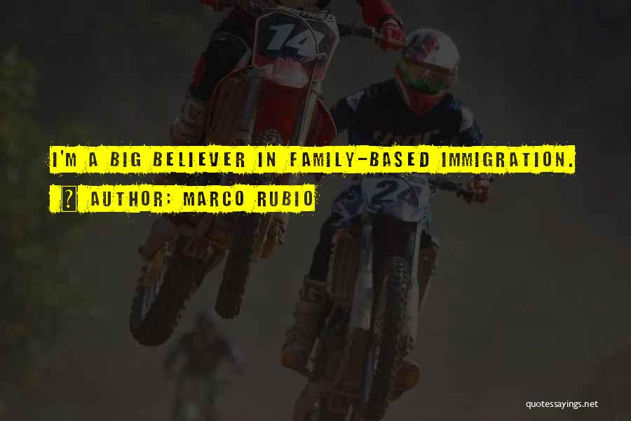 Marco Rubio Quotes: I'm A Big Believer In Family-based Immigration.