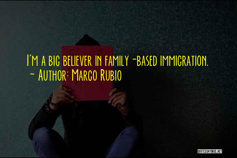 Marco Rubio Quotes: I'm A Big Believer In Family-based Immigration.