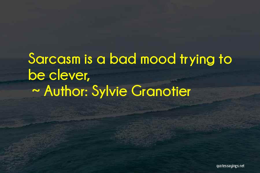 Sylvie Granotier Quotes: Sarcasm Is A Bad Mood Trying To Be Clever,