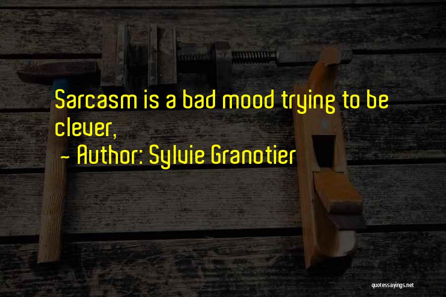 Sylvie Granotier Quotes: Sarcasm Is A Bad Mood Trying To Be Clever,