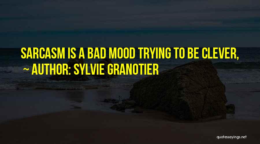 Sylvie Granotier Quotes: Sarcasm Is A Bad Mood Trying To Be Clever,