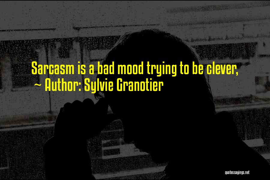 Sylvie Granotier Quotes: Sarcasm Is A Bad Mood Trying To Be Clever,