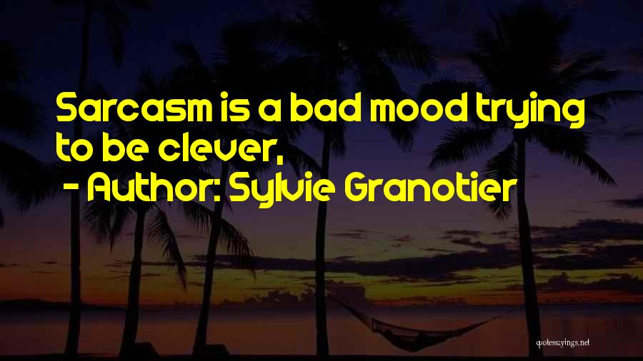 Sylvie Granotier Quotes: Sarcasm Is A Bad Mood Trying To Be Clever,