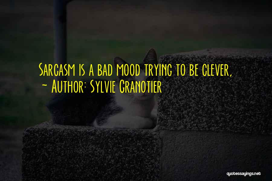 Sylvie Granotier Quotes: Sarcasm Is A Bad Mood Trying To Be Clever,