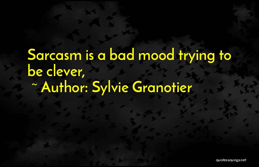 Sylvie Granotier Quotes: Sarcasm Is A Bad Mood Trying To Be Clever,