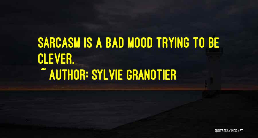 Sylvie Granotier Quotes: Sarcasm Is A Bad Mood Trying To Be Clever,