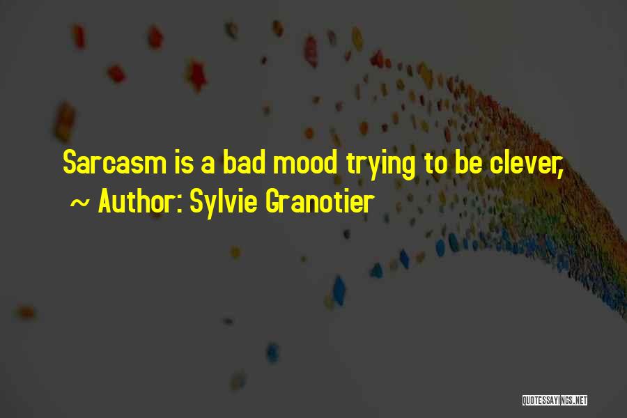 Sylvie Granotier Quotes: Sarcasm Is A Bad Mood Trying To Be Clever,