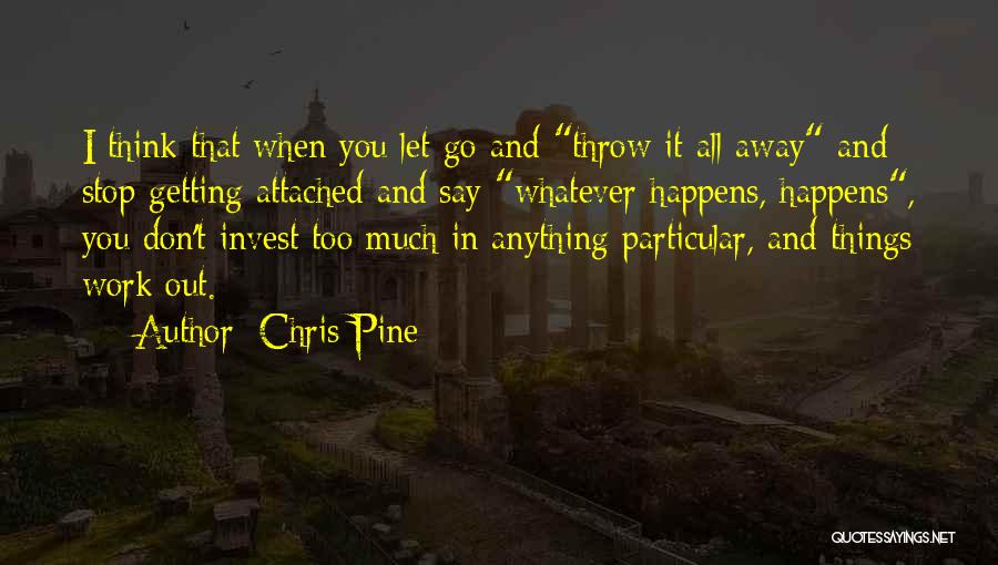 Chris Pine Quotes: I Think That When You Let Go And Throw It All Away And Stop Getting Attached And Say Whatever Happens,