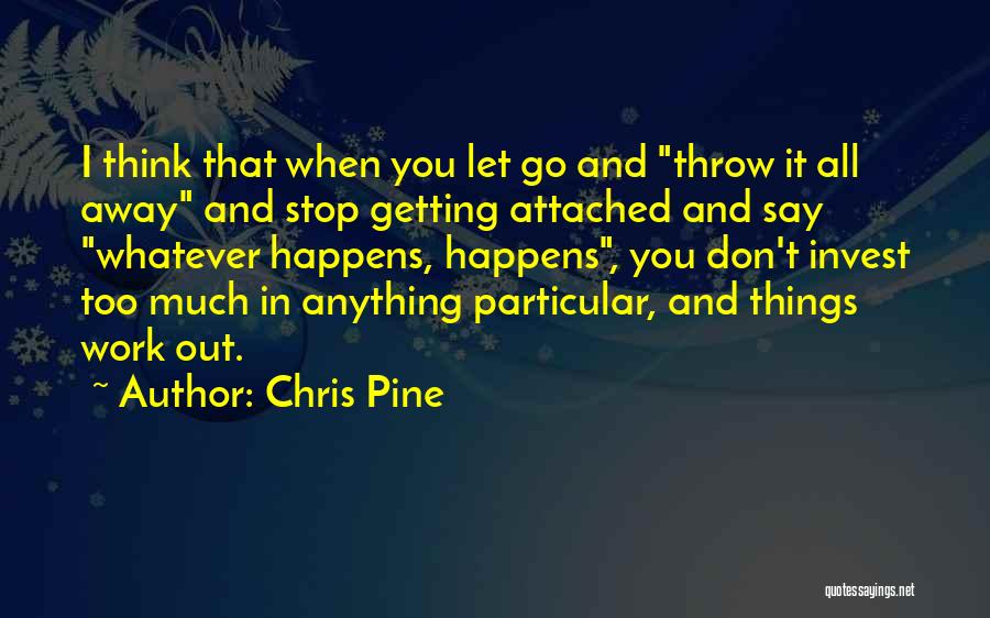 Chris Pine Quotes: I Think That When You Let Go And Throw It All Away And Stop Getting Attached And Say Whatever Happens,