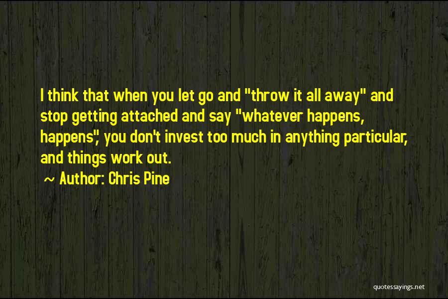 Chris Pine Quotes: I Think That When You Let Go And Throw It All Away And Stop Getting Attached And Say Whatever Happens,