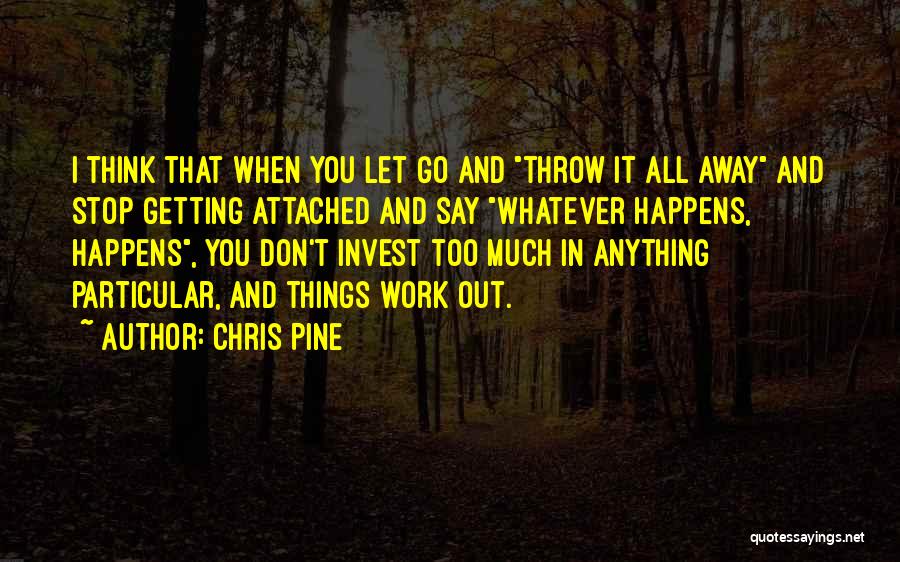 Chris Pine Quotes: I Think That When You Let Go And Throw It All Away And Stop Getting Attached And Say Whatever Happens,