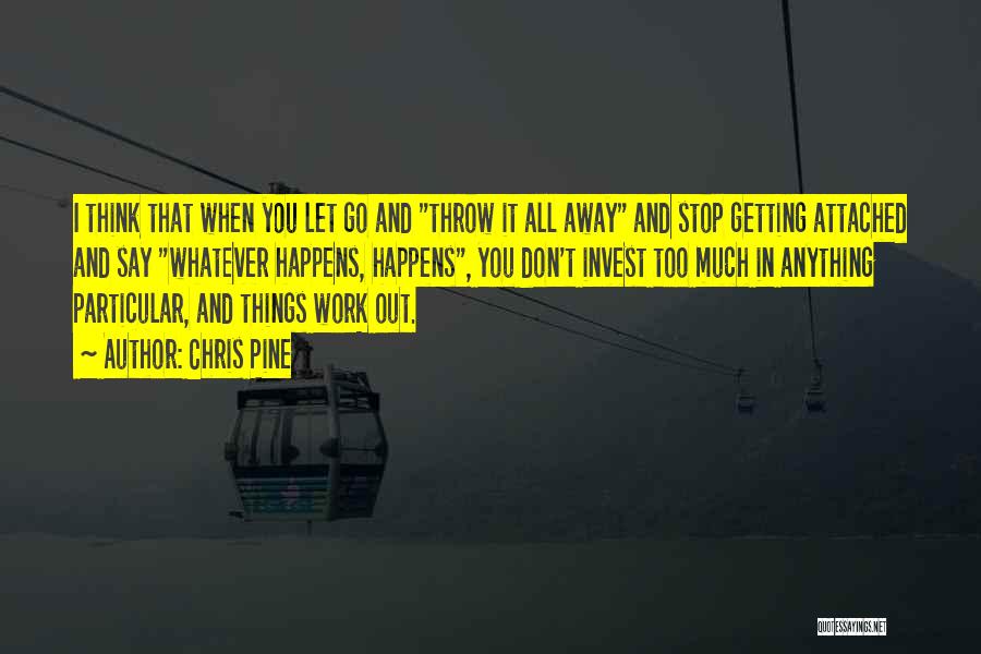 Chris Pine Quotes: I Think That When You Let Go And Throw It All Away And Stop Getting Attached And Say Whatever Happens,