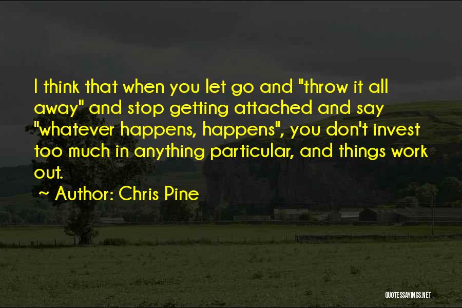 Chris Pine Quotes: I Think That When You Let Go And Throw It All Away And Stop Getting Attached And Say Whatever Happens,