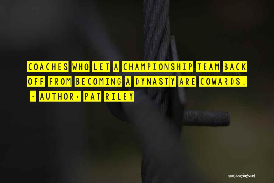 Pat Riley Quotes: Coaches Who Let A Championship Team Back Off From Becoming A Dynasty Are Cowards.