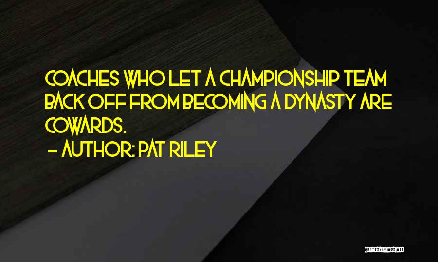 Pat Riley Quotes: Coaches Who Let A Championship Team Back Off From Becoming A Dynasty Are Cowards.