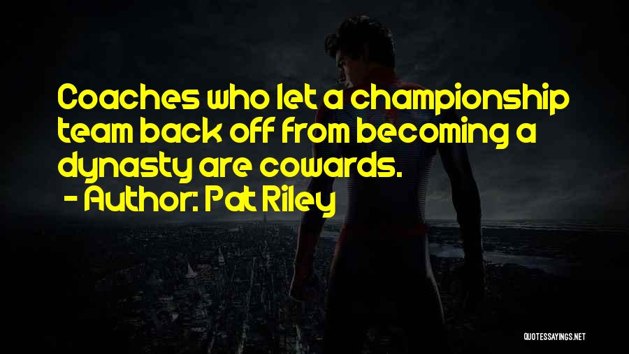 Pat Riley Quotes: Coaches Who Let A Championship Team Back Off From Becoming A Dynasty Are Cowards.