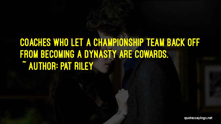 Pat Riley Quotes: Coaches Who Let A Championship Team Back Off From Becoming A Dynasty Are Cowards.
