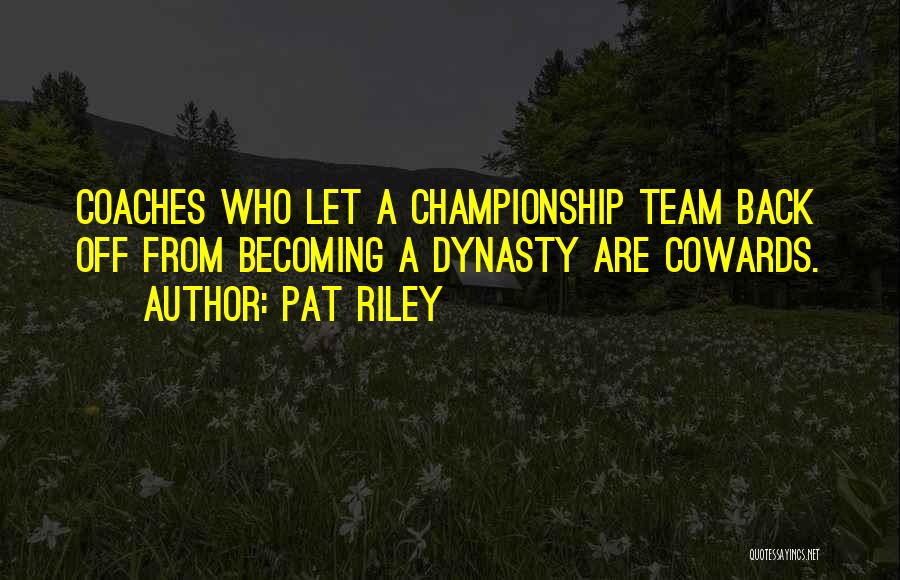 Pat Riley Quotes: Coaches Who Let A Championship Team Back Off From Becoming A Dynasty Are Cowards.
