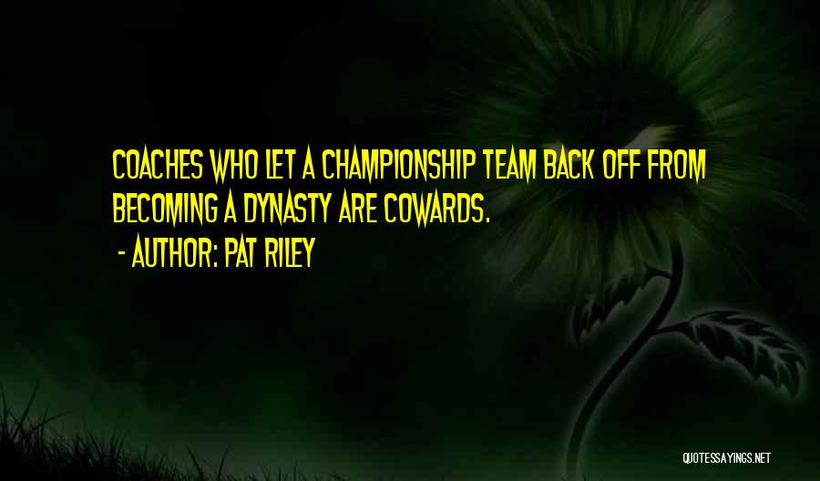 Pat Riley Quotes: Coaches Who Let A Championship Team Back Off From Becoming A Dynasty Are Cowards.