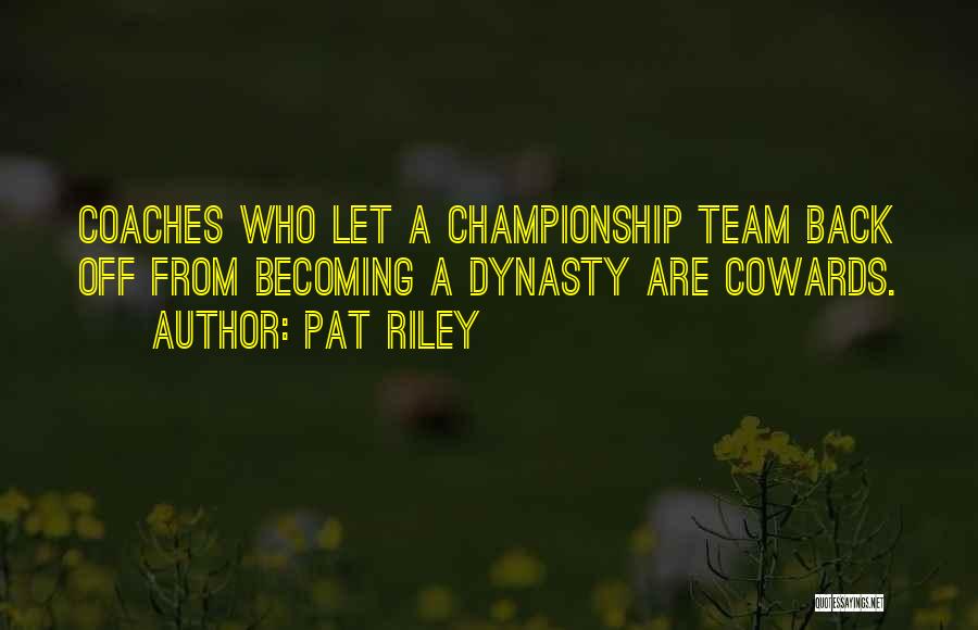 Pat Riley Quotes: Coaches Who Let A Championship Team Back Off From Becoming A Dynasty Are Cowards.