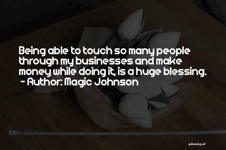 Magic Johnson Quotes: Being Able To Touch So Many People Through My Businesses And Make Money While Doing It, Is A Huge Blessing.