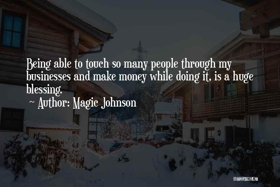 Magic Johnson Quotes: Being Able To Touch So Many People Through My Businesses And Make Money While Doing It, Is A Huge Blessing.
