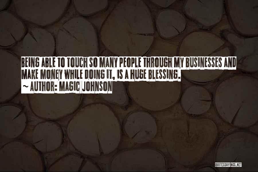 Magic Johnson Quotes: Being Able To Touch So Many People Through My Businesses And Make Money While Doing It, Is A Huge Blessing.
