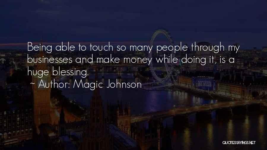 Magic Johnson Quotes: Being Able To Touch So Many People Through My Businesses And Make Money While Doing It, Is A Huge Blessing.