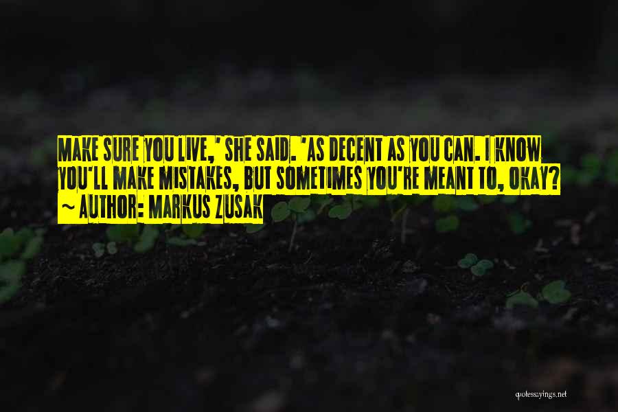 Markus Zusak Quotes: Make Sure You Live,' She Said. 'as Decent As You Can. I Know You'll Make Mistakes, But Sometimes You're Meant