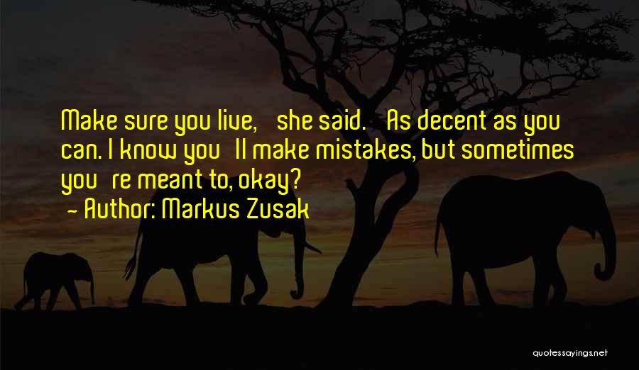 Markus Zusak Quotes: Make Sure You Live,' She Said. 'as Decent As You Can. I Know You'll Make Mistakes, But Sometimes You're Meant