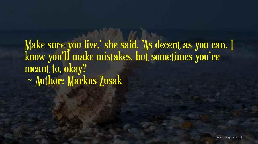 Markus Zusak Quotes: Make Sure You Live,' She Said. 'as Decent As You Can. I Know You'll Make Mistakes, But Sometimes You're Meant