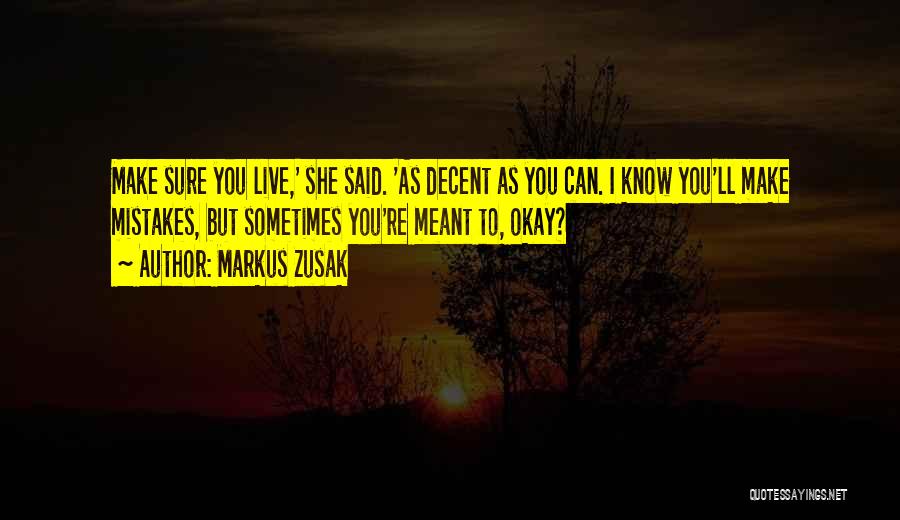 Markus Zusak Quotes: Make Sure You Live,' She Said. 'as Decent As You Can. I Know You'll Make Mistakes, But Sometimes You're Meant