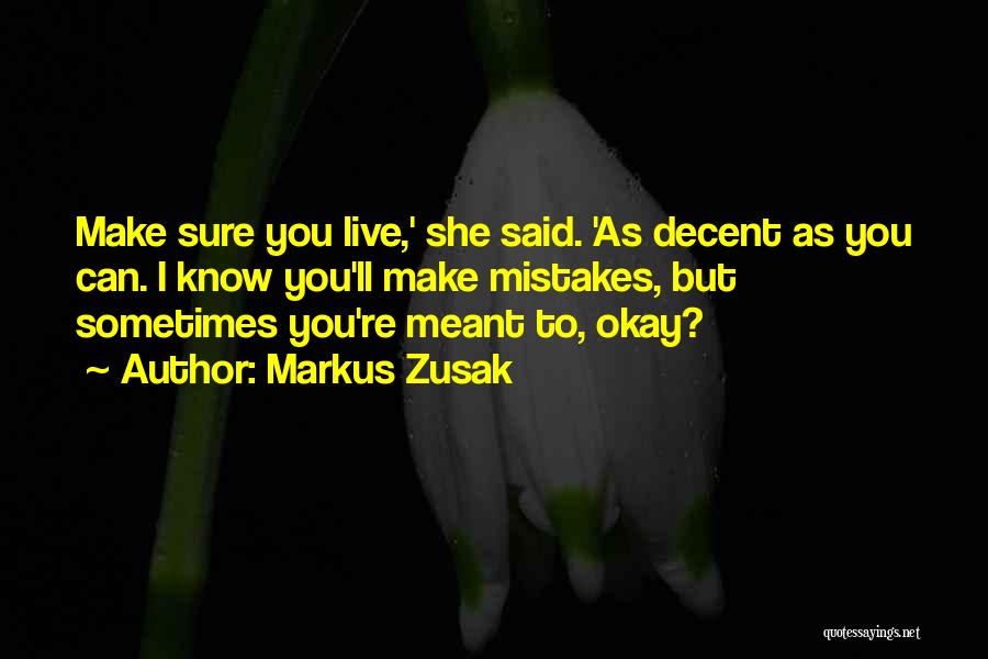 Markus Zusak Quotes: Make Sure You Live,' She Said. 'as Decent As You Can. I Know You'll Make Mistakes, But Sometimes You're Meant