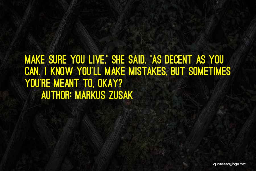 Markus Zusak Quotes: Make Sure You Live,' She Said. 'as Decent As You Can. I Know You'll Make Mistakes, But Sometimes You're Meant