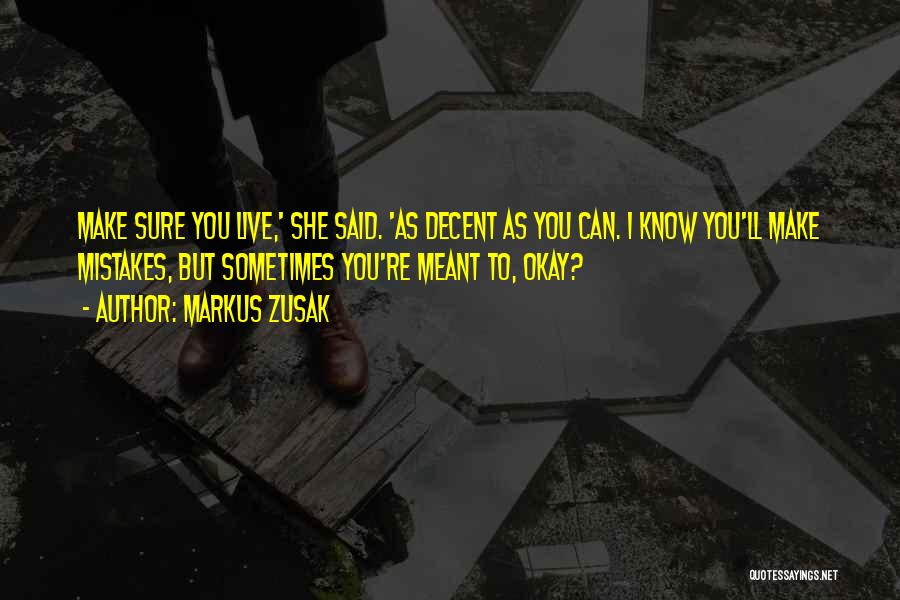 Markus Zusak Quotes: Make Sure You Live,' She Said. 'as Decent As You Can. I Know You'll Make Mistakes, But Sometimes You're Meant