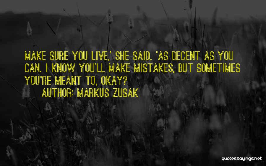Markus Zusak Quotes: Make Sure You Live,' She Said. 'as Decent As You Can. I Know You'll Make Mistakes, But Sometimes You're Meant