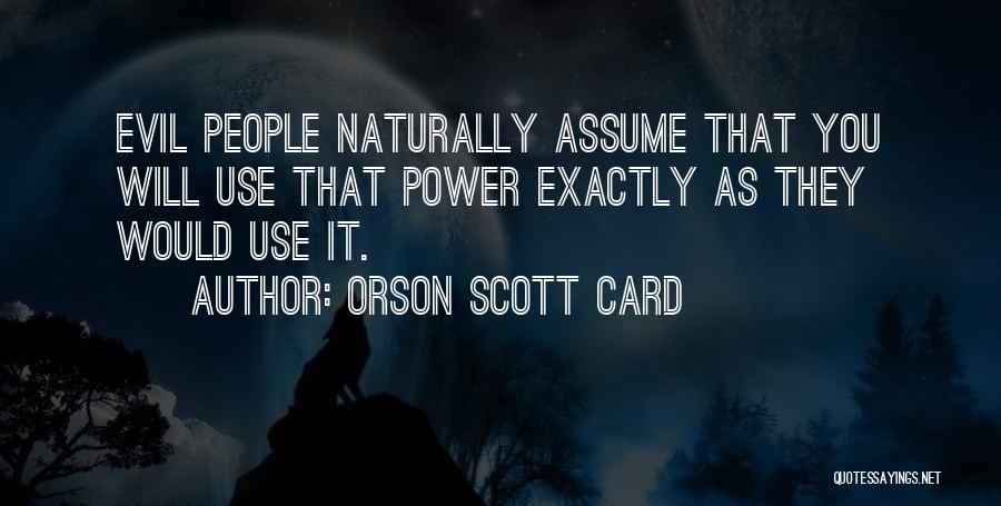 Orson Scott Card Quotes: Evil People Naturally Assume That You Will Use That Power Exactly As They Would Use It.
