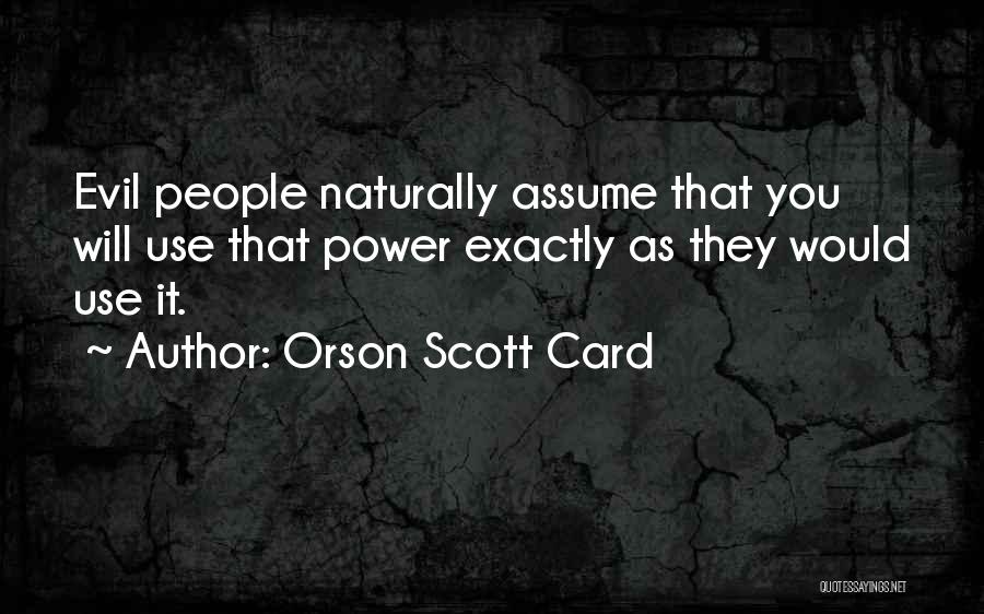 Orson Scott Card Quotes: Evil People Naturally Assume That You Will Use That Power Exactly As They Would Use It.
