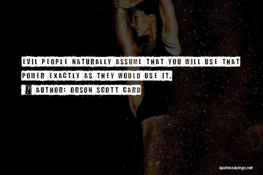Orson Scott Card Quotes: Evil People Naturally Assume That You Will Use That Power Exactly As They Would Use It.