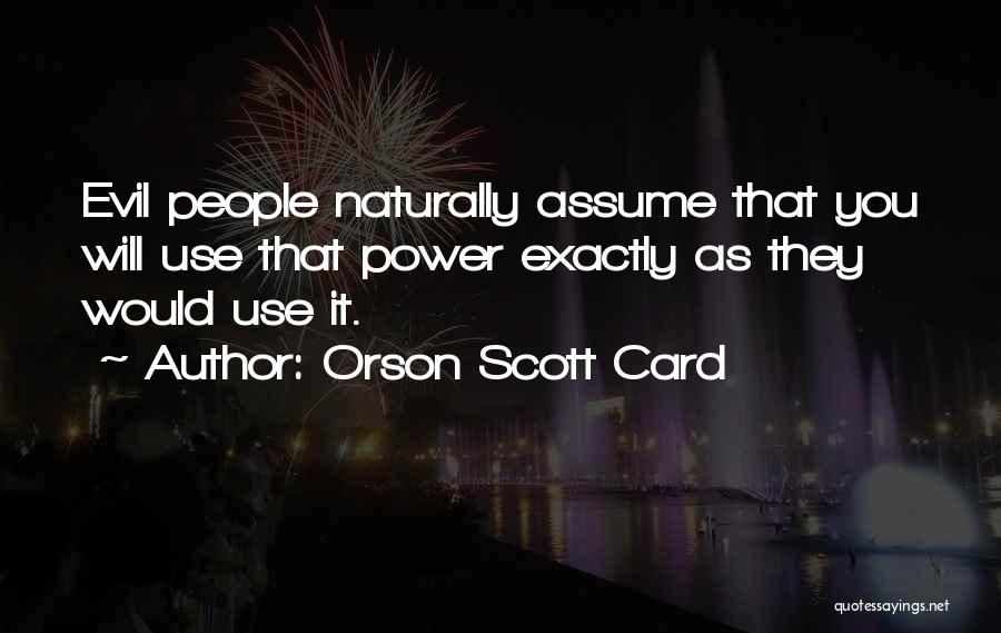 Orson Scott Card Quotes: Evil People Naturally Assume That You Will Use That Power Exactly As They Would Use It.