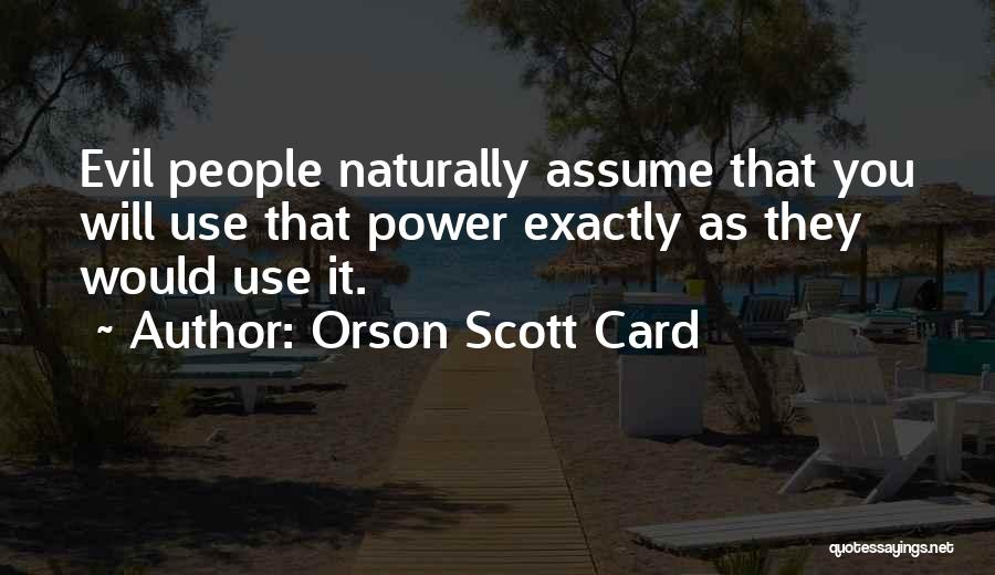 Orson Scott Card Quotes: Evil People Naturally Assume That You Will Use That Power Exactly As They Would Use It.