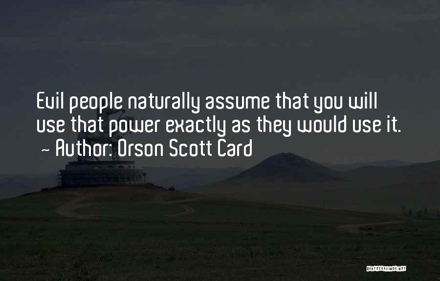 Orson Scott Card Quotes: Evil People Naturally Assume That You Will Use That Power Exactly As They Would Use It.